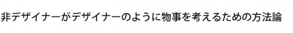 非デザイナーがデザイナーのように物事を考えるための方法論