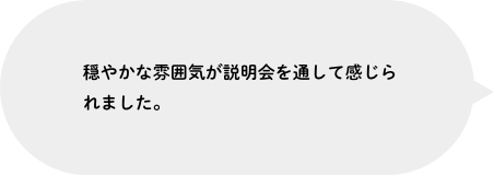 穏やかな雰囲気が説明会を通して感じられました。