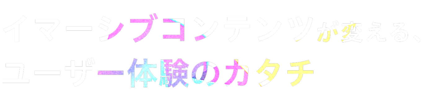 サブキャッチコピー。「イマーシブコンテンツが変える、ユーザー体験のカタチ」