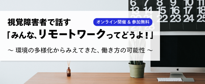 視覚障害者で話すオンライン座談会「みんな、リモートワークってどうよ！」を開催