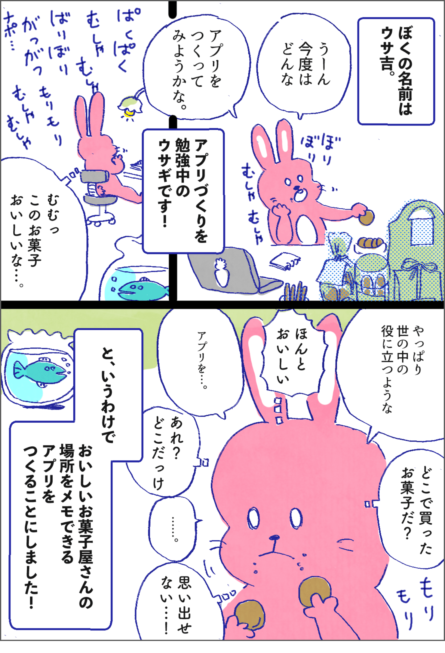 マンガ：アプリづくりを勉強中のウサギのウサ吉くんは、買ってきたお菓子を食べながら次にどんなアプリをつくろうか考えている様子。「むむっ、このお菓子おいしいな…。どこで買ったお菓子だ？思い出せない…！」そこでウサギさんは、おいしいお菓子屋さんの場所をメモできるアプリをつくることにしました。