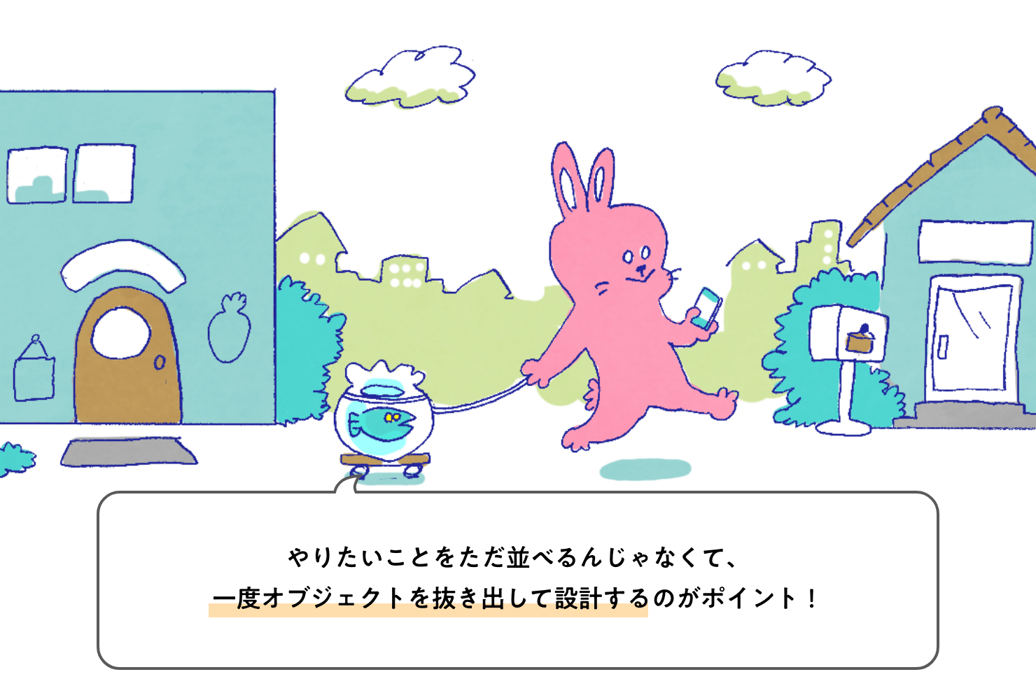 イラスト：直したアプリを見ながらさっそくお菓子屋さんへ出かけるウサギさんと、金魚鉢に紐をくくりつけられて犬の散歩のようにして連れて行かれるサカナさん。「やりたいことをただ並べるんじゃなくて、一度オブジェクトを抜き出して設計するのがポイント！」と締めくくるサカナさん。