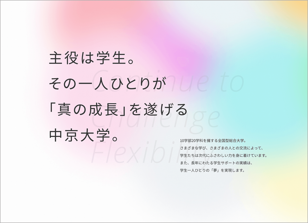 6枚中1枚目。ページ中のキャプチャ。リードコピー「主役は学生。その一人ひとりが「真の成長」を遂げる中京大学。」が記載されている。背景の色とりどりの円が文字を引き立てている。