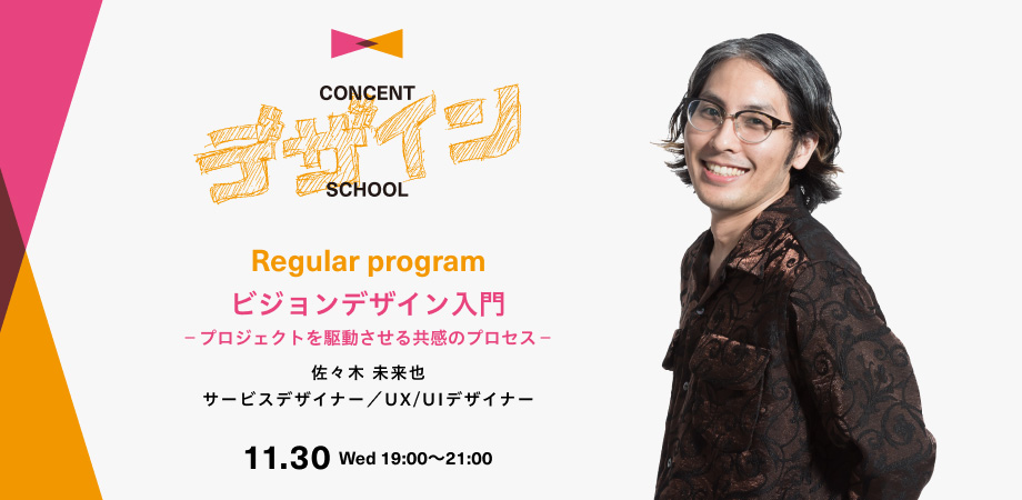 CONCENT DESIGN SCHOOL Regular program 「ビジョンデザイン入門 –プロジェクトを駆動させる共感のプロセス–」