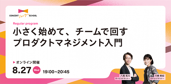 CONCENT DESIGN SCHOOL Regular program「小さく始めて、チームで回す プロダクトマネジメント入門」を開催