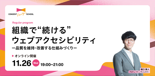 CONCENT DESIGN SCHOOL Regular program「組織で“続ける”ウェブアクセシビリティー品質を維持・改善する仕組みづくりー」