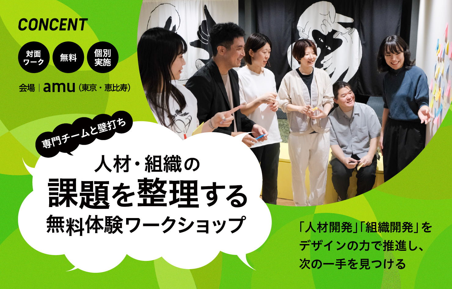 「人材・組織の課題を整理する無料体験ワーク」のイメージビジュアル。壁に貼られたポストイットを指差しながら6名で対話している写真が配置されている。コンセントのロゴの他、文字要素として「専門チームと壁打ち」「対面ワーク」「無料」「個別実施」「会場:amu(東京・恵比寿)」「『人材開発』『組織開発』をデザインの力で推進し、次の一手を見つける」とある。