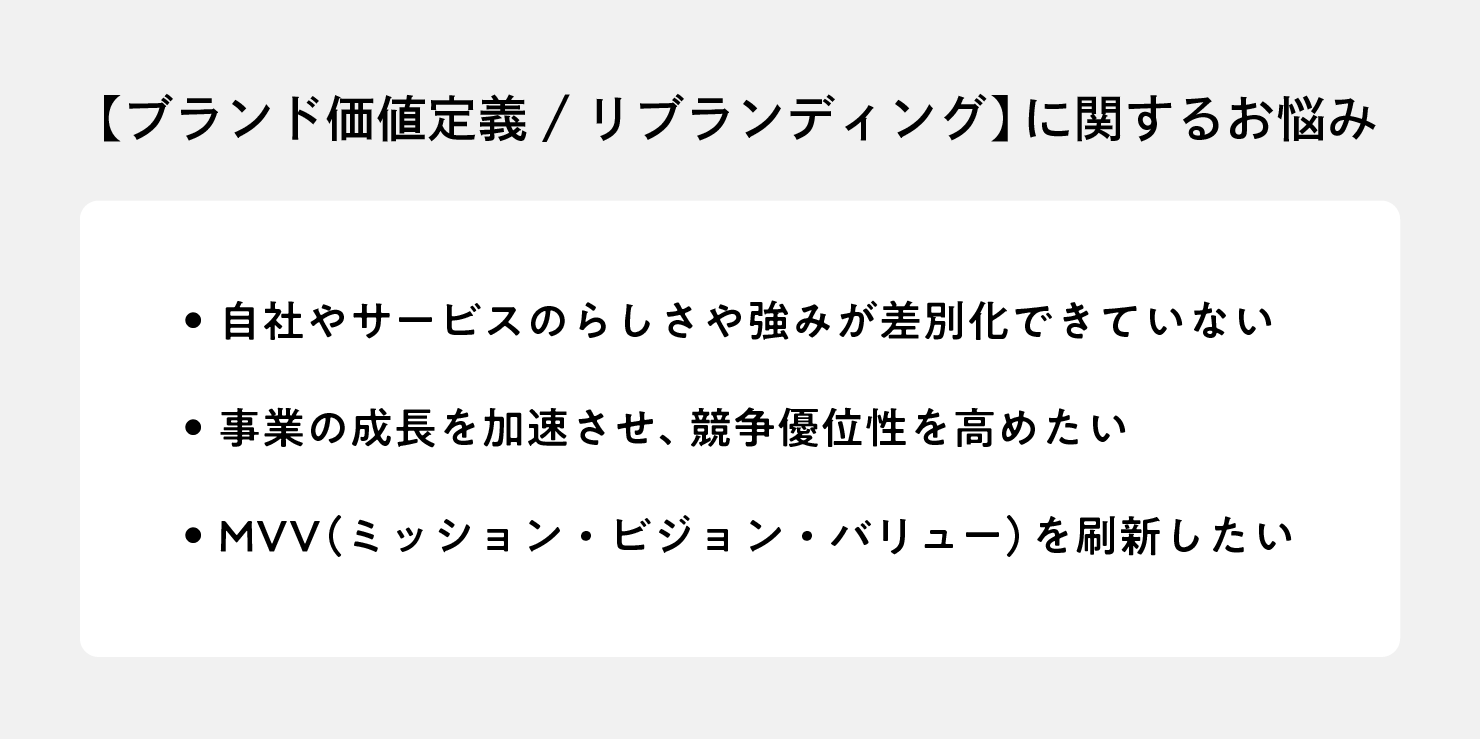 【ブランド価値定義／リブランディング】に関するお悩み「自社やサービスのらしさや強みが差別化できていない」「事業の成長を加速させ、競争優位性を高めたい」「MVV（ミッションビジョンバリュー）を刷新したい」