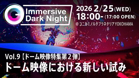 イマーシブ映像コンテンツクリエイター向けトークイベント「Immersive Dark Night Vol.9 ドーム映像における新しい試み【ドーム映像特集第2弾】」を開催