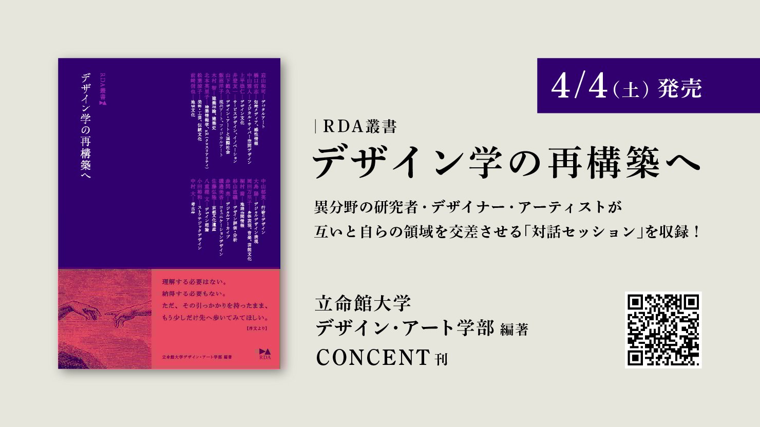 立命館大学デザイン・アート学部編著・コンセント刊 RDA叢書『デザイン学の再構築へ』のイメージ画像。書影・書籍名に加えて以下の要素が書かれている：異分野の研究者・デザイナー・アーティストが互いと自らの領域を交差させる「対話セッション」を収録！／立命館大学デザイン・アート学部編著／CONCENT刊／4/4（土）発売／Amazonページに遷移するQRコード。