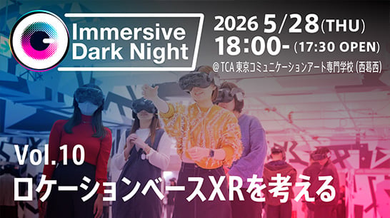 イマーシブ映像コンテンツクリエイター向けトークイベント「Immersive Dark Night Vol.10 ロケーションベースXRを考える」を開催